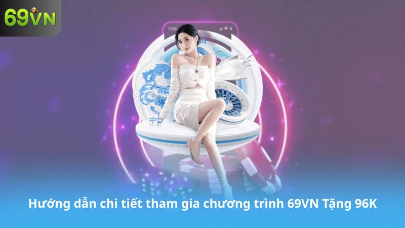 Hướng dẫn chi tiết tham gia chương trình 69VN Tặng 96K